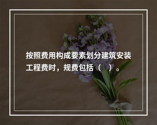 按照费用构成要素划分建筑安装工程费时，规费包括（　）。