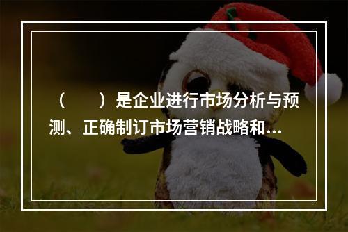 （　　）是企业进行市场分析与预测、正确制订市场营销战略和计