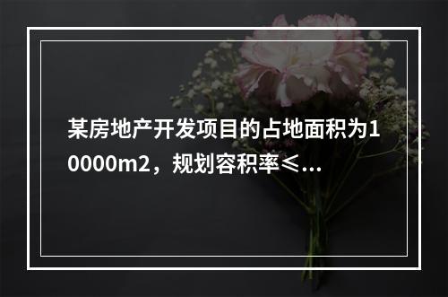 某房地产开发项目的占地面积为10000m2，规划容积率≤4