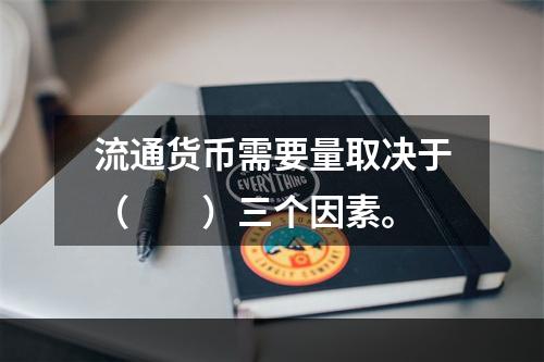 流通货币需要量取决于（　　）三个因素。