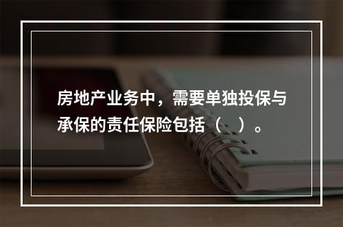 房地产业务中，需要单独投保与承保的责任保险包括（　）。