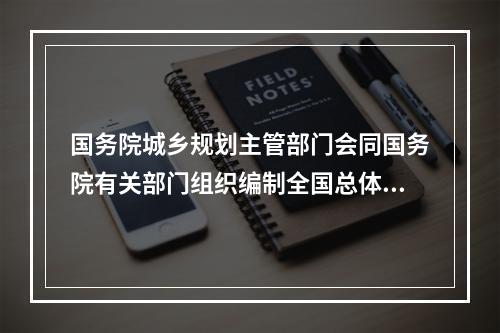 国务院城乡规划主管部门会同国务院有关部门组织编制全国总体规