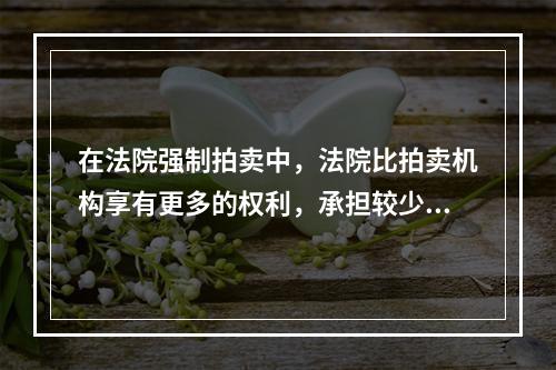 在法院强制拍卖中，法院比拍卖机构享有更多的权利，承担较少的义