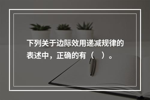 下列关于边际效用递减规律的表述中，正确的有（　）。