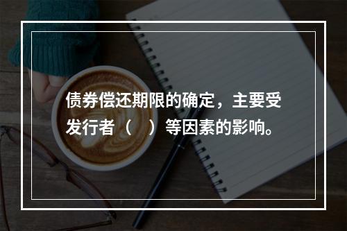 债券偿还期限的确定，主要受发行者（　）等因素的影响。