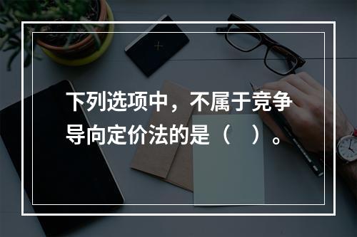 下列选项中，不属于竞争导向定价法的是（　）。