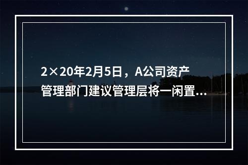 2×20年2月5日，A公司资产管理部门建议管理层将一闲置办公