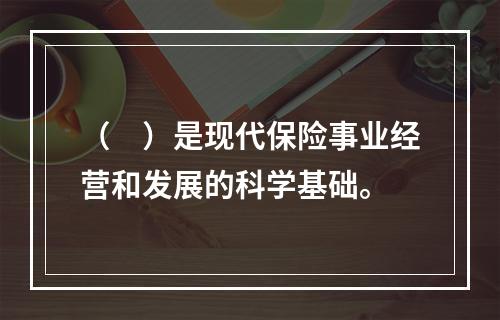 （　）是现代保险事业经营和发展的科学基础。