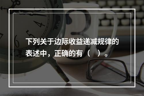 下列关于边际收益递减规律的表述中，正确的有（　）。