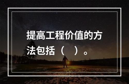 提高工程价值的方法包括（　）。