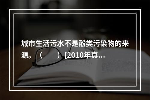 城市生活污水不是酚类污染物的来源。（　　）[2010年真题