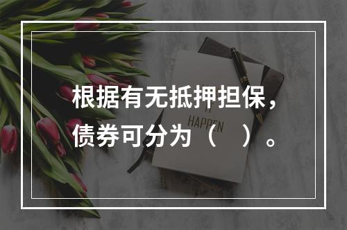 根据有无抵押担保，债券可分为（　）。