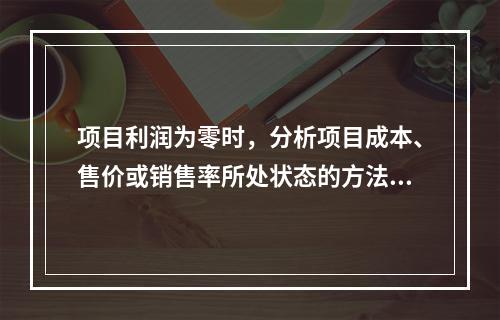 项目利润为零时，分析项目成本、售价或销售率所处状态的方法是