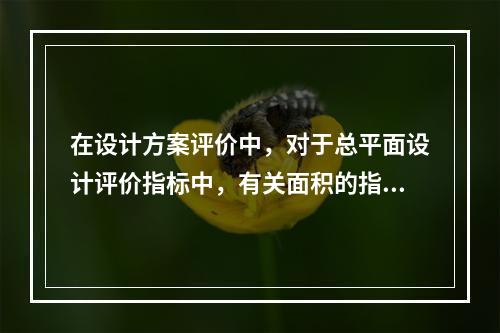 在设计方案评价中，对于总平面设计评价指标中，有关面积的指标包