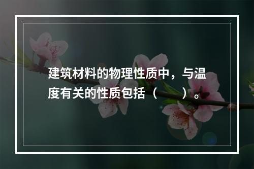 建筑材料的物理性质中，与温度有关的性质包括（　　）。