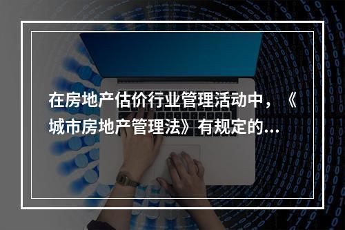 在房地产估价行业管理活动中，《城市房地产管理法》有规定的，适