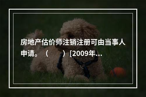 房地产估价师注销注册可由当事人申请。（　　）[2009年真