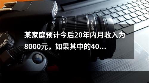 某家庭预计今后20年内月收入为8000元，如果其中的40%