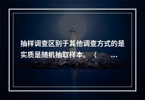 抽样调查区别于其他调查方式的是实质是随机抽取样本。（　　）