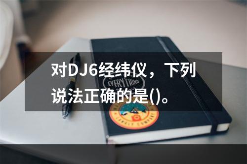 对DJ6经纬仪，下列说法正确的是()。