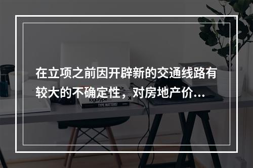 在立项之前因开辟新的交通线路有较大的不确定性，对房地产价格上