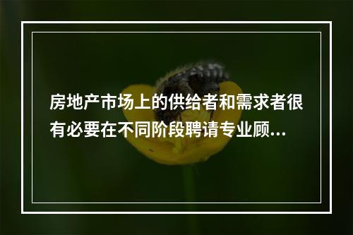 房地产市场上的供给者和需求者很有必要在不同阶段聘请专业顾问