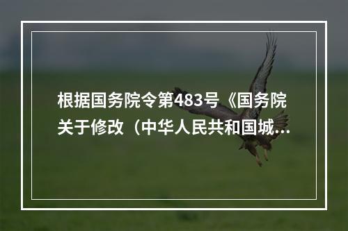 根据国务院令第483号《国务院关于修改（中华人民共和国城镇土