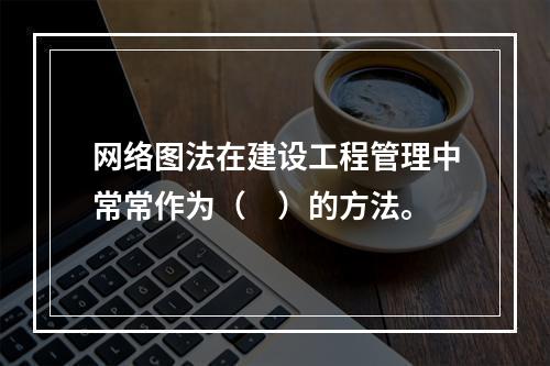 网络图法在建设工程管理中常常作为（　）的方法。