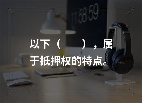 以下（　　），属于抵押权的特点。