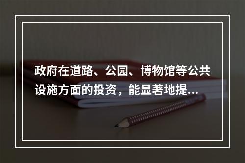 政府在道路、公园、博物馆等公共设施方面的投资，能显著地提高