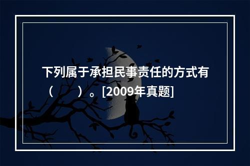 下列属于承担民事责任的方式有（　　）。[2009年真题]