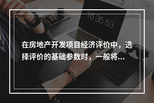 在房地产开发项目经济评价中，选择评价的基础参数时，一般将空