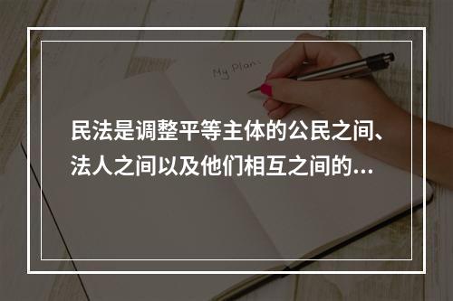 民法是调整平等主体的公民之间、法人之间以及他们相互之间的（