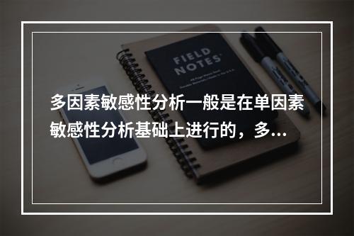 多因素敏感性分析一般是在单因素敏感性分析基础上进行的，多因