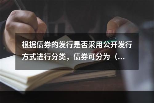 根据债券的发行是否采用公开发行方式进行分类，债券可分为（　）