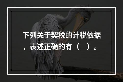 下列关于契税的计税依据，表述正确的有（　）。