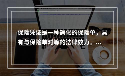 保险凭证是一种简化的保险单，具有与保险单对等的法律效力。（