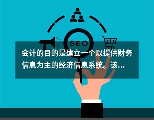 会计的目的是建立一个以提供财务信息为主的经济信息系统。该系