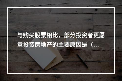 与购买股票相比，部分投资者更愿意投资房地产的主要原因是（　）