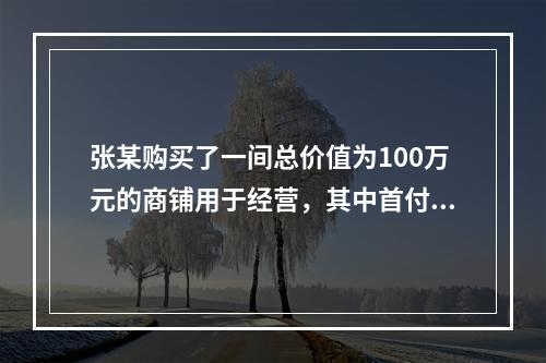 张某购买了一间总价值为100万元的商铺用于经营，其中首付款