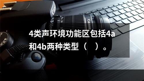 4类声环境功能区包括4a和4b两种类型（　）。