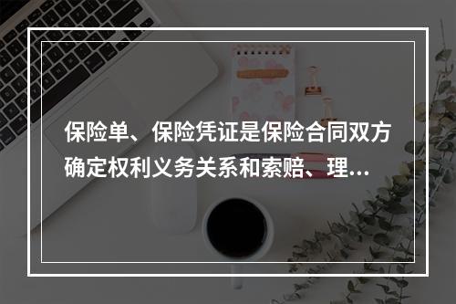 保险单、保险凭证是保险合同双方确定权利义务关系和索赔、理赔