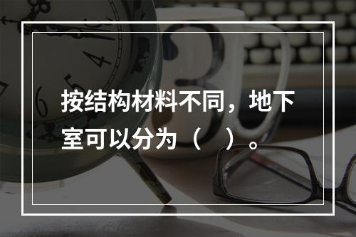 按结构材料不同，地下室可以分为（　）。