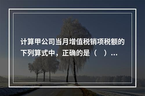 计算甲公司当月增值税销项税额的下列算式中，正确的是（　）。