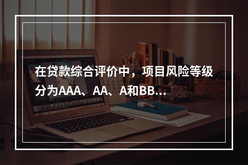 在贷款综合评价中，项目风险等级分为AAA、AA、A和BBB