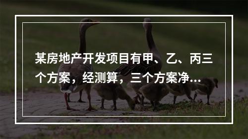 某房地产开发项目有甲、乙、丙三个方案，经测算，三个方案净现