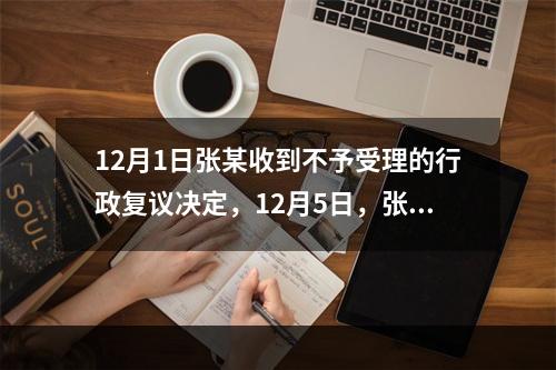 12月1日张某收到不予受理的行政复议决定，12月5日，张某因