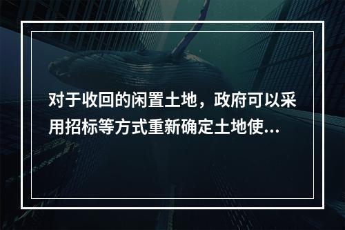 对于收回的闲置土地，政府可以采用招标等方式重新确定土地使用权