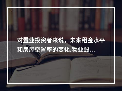 对置业投资者来说，未来租金水平和房屋空置率的变化.物业毁损造