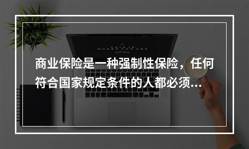 商业保险是一种强制性保险，任何符合国家规定条件的人都必须参